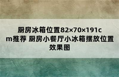 厨房冰箱位置82×70×191cm推荐 厨房小餐厅小冰箱摆放位置效果图